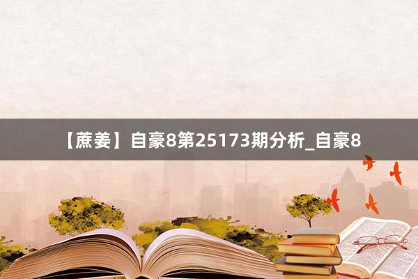 【蔗姜】自豪8第25173期分析_自豪8